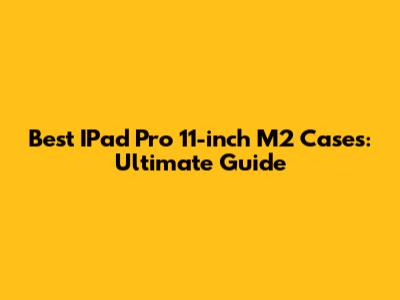 Best IPad Pro 11-inch M2 Cases: Ultimate Guide