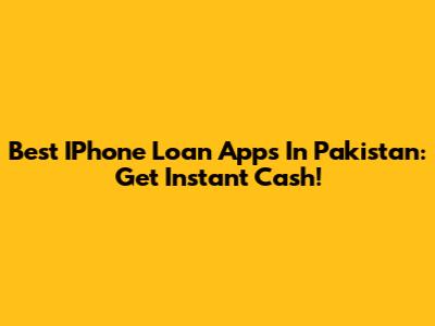 Best IPhone Loan Apps In Pakistan: Get Instant Cash!