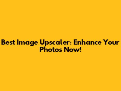 Best Image Upscaler: Enhance Your Photos Now!