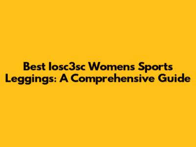 Best Iosc3sc Women's Sports Leggings: A Comprehensive Guide