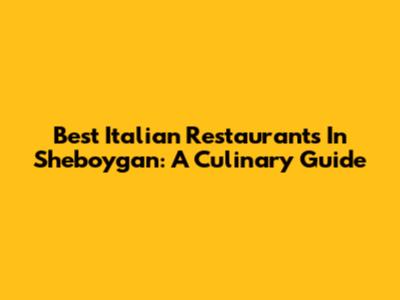 Best Italian Restaurants In Sheboygan: A Culinary Guide