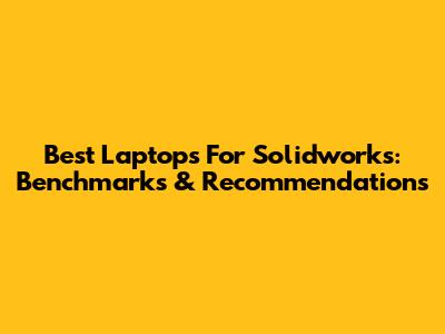 Best Laptops For Solidworks: Benchmarks & Recommendations