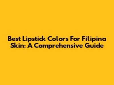 Best Lipstick Colors For Filipina Skin: A Comprehensive Guide