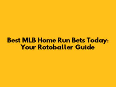 Best MLB Home Run Bets Today: Your Rotoballer Guide