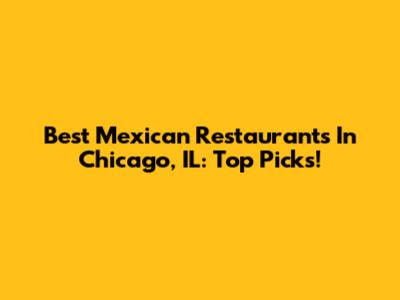 Best Mexican Restaurants In Chicago, IL: Top Picks!