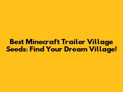 Best Minecraft Trailer Village Seeds: Find Your Dream Village!