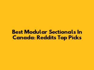 Best Modular Sectionals In Canada: Reddit's Top Picks