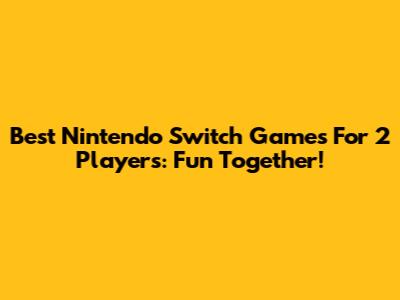 Best Nintendo Switch Games For 2 Players: Fun Together!