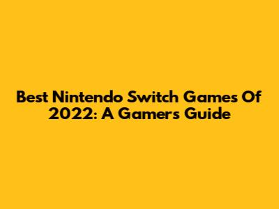 Best Nintendo Switch Games Of 2022: A Gamer's Guide