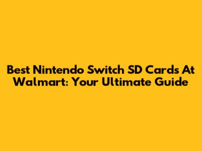 Best Nintendo Switch SD Cards At Walmart: Your Ultimate Guide