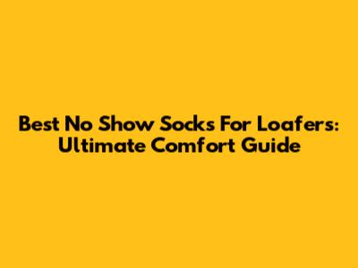 Best No Show Socks For Loafers: Ultimate Comfort Guide