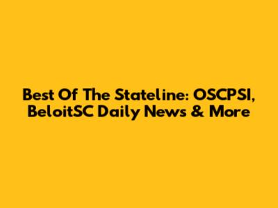 Best Of The Stateline: OSCPSI, BeloitSC Daily News & More