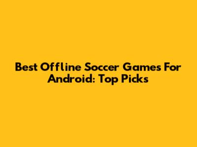 Best Offline Soccer Games For Android: Top Picks