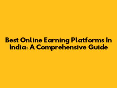 Best Online Earning Platforms In India: A Comprehensive Guide