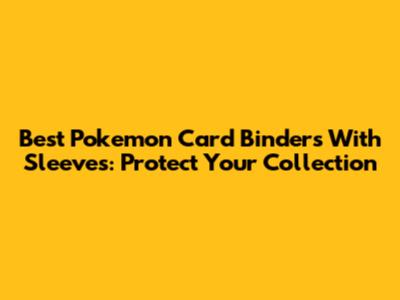 Best Pokemon Card Binders With Sleeves: Protect Your Collection
