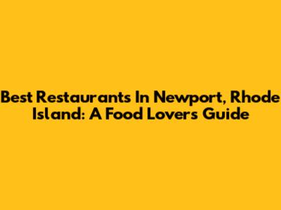 Best Restaurants In Newport, Rhode Island: A Food Lover's Guide