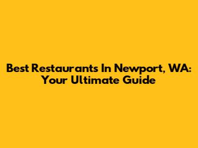Best Restaurants In Newport, WA: Your Ultimate Guide