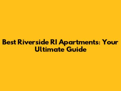 Best Riverside RI Apartments: Your Ultimate Guide