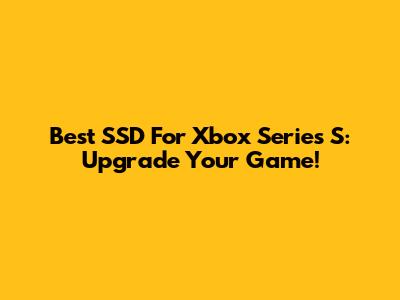 Best SSD For Xbox Series S: Upgrade Your Game!