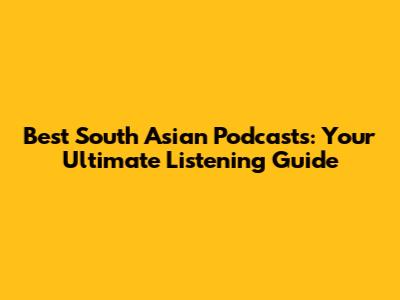 Best South Asian Podcasts: Your Ultimate Listening Guide