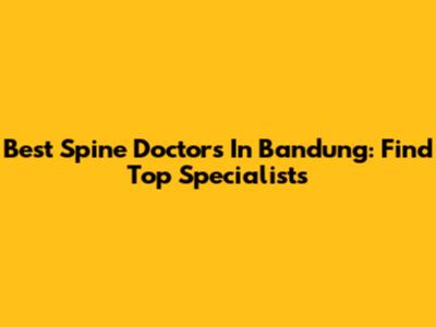 Best Spine Doctors In Bandung: Find Top Specialists