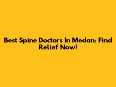 Best Spine Doctors In Medan: Find Relief Now!