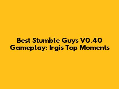Best Stumble Guys V0.40 Gameplay: Irgi's Top Moments