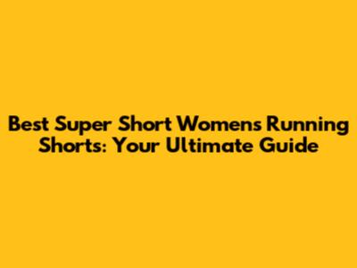 Best Super Short Women's Running Shorts: Your Ultimate Guide