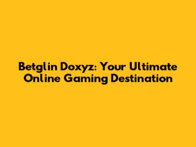 Betglin Doxyz: Your Ultimate Online Gaming Destination