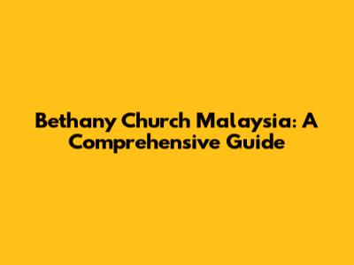 Bethany Church Malaysia: A Comprehensive Guide