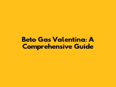 Beto
Gas Valentina: A Comprehensive Guide