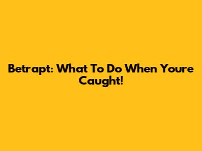 Betrapt: What To Do When You're Caught!