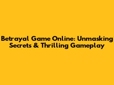Betrayal Game Online: Unmasking Secrets & Thrilling Gameplay