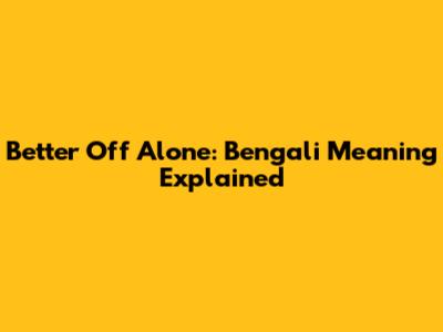 Better Off Alone: Bengali Meaning Explained