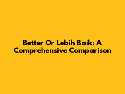Better Or Lebih Baik: A Comprehensive Comparison