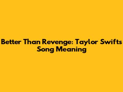 Better Than Revenge: Taylor Swift's Song Meaning