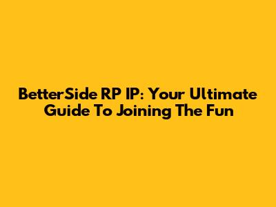 BetterSide RP IP: Your Ultimate Guide To Joining The Fun