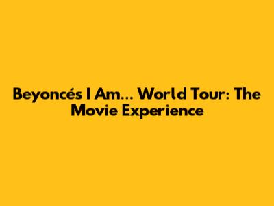 Beyoncé's I Am... World Tour: The Movie Experience