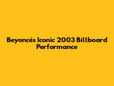 Beyoncé's Iconic 2003 Billboard Performance