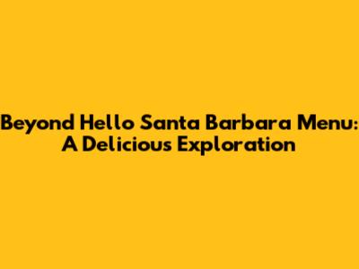 Beyond Hello Santa Barbara Menu: A Delicious Exploration