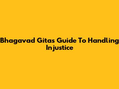 Bhagavad Gita's Guide To Handling Injustice