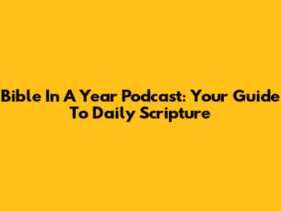 Bible In A Year Podcast: Your Guide To Daily Scripture