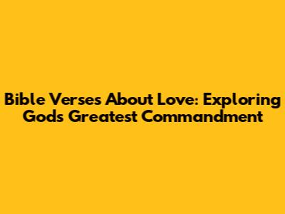 Bible Verses About Love: Exploring God's Greatest Commandment