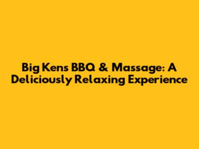 Big Ken's BBQ & Massage: A Deliciously Relaxing Experience