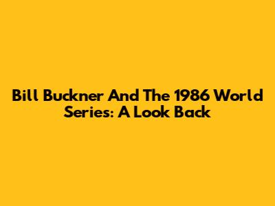 Bill Buckner And The 1986 World Series: A Look Back