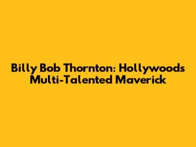 Billy Bob Thornton: Hollywood's Multi-Talented Maverick