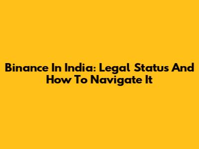 Binance In India: Legal Status And How To Navigate It