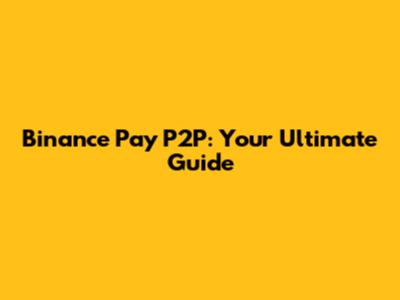 Binance Pay P2P: Your Ultimate Guide