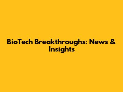 BioTech Breakthroughs: News & Insights