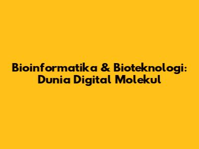 Bioinformatika & Bioteknologi: Dunia Digital Molekul